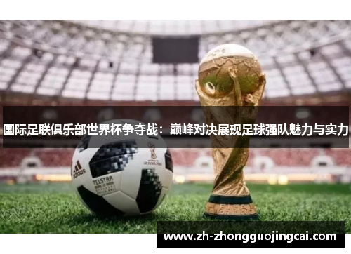 国际足联俱乐部世界杯争夺战：巅峰对决展现足球强队魅力与实力