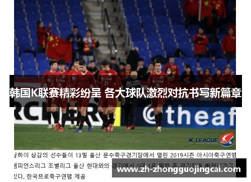 韩国K联赛精彩纷呈 各大球队激烈对抗书写新篇章